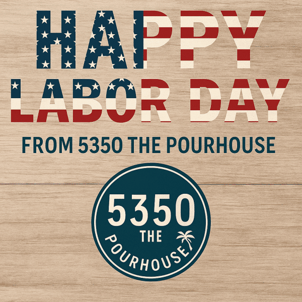 Happy Labor Day FROM 5350 THE POURHOUSE